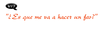 Es que me va a hacer un feo?
